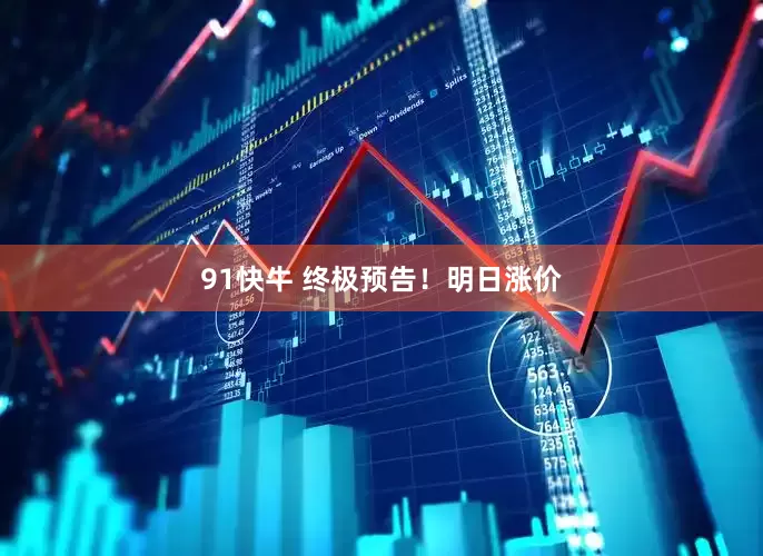 91快牛 终极预告！明日涨价