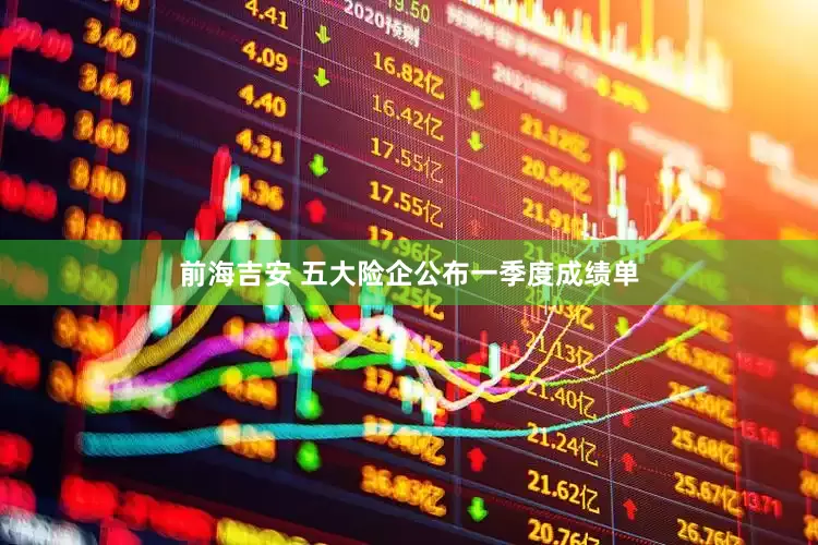 前海吉安 五大险企公布一季度成绩单