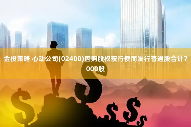 金投策略 心动公司(02400)因购股权获行使而发行普通股合计7000股