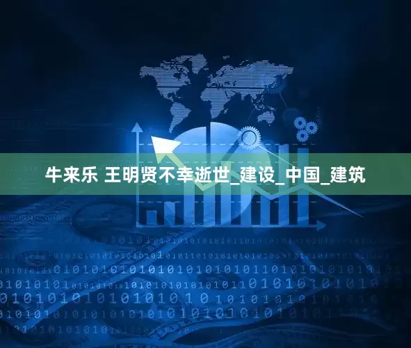 牛来乐 王明贤不幸逝世_建设_中国_建筑