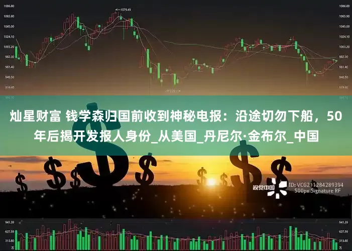 灿星财富 钱学森归国前收到神秘电报：沿途切勿下船，50年后揭开发报人身份_从美国_丹尼尔·金布尔_中国
