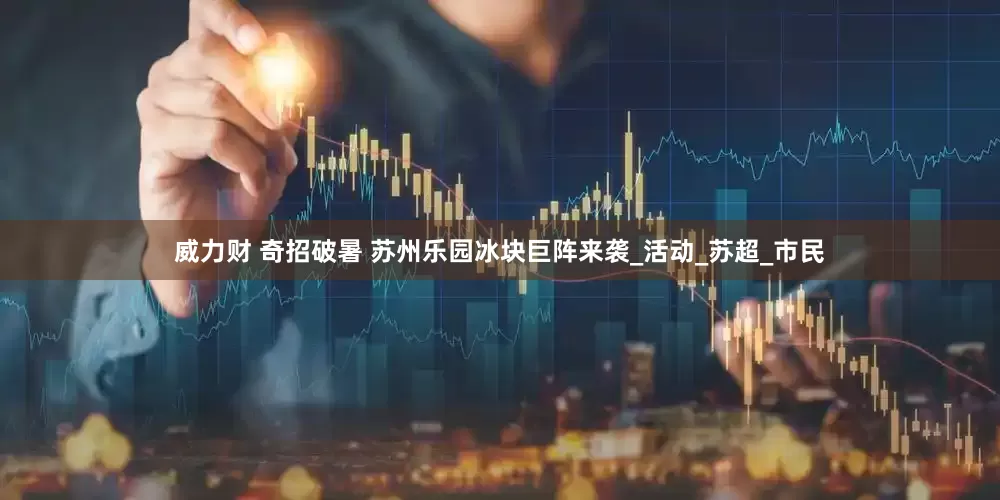威力财 奇招破暑 苏州乐园冰块巨阵来袭_活动_苏超_市民
