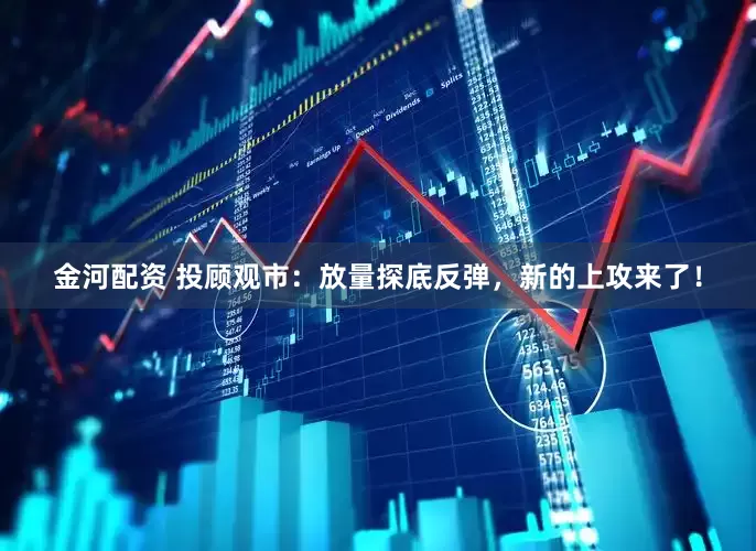 金河配资 投顾观市：放量探底反弹，新的上攻来了！
