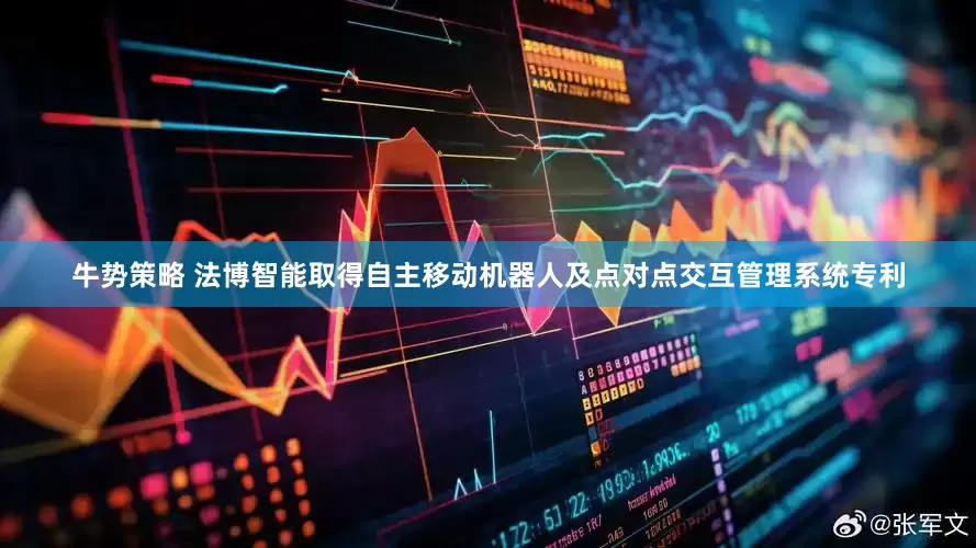 牛势策略 法博智能取得自主移动机器人及点对点交互管理系统专利