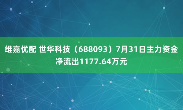 维嘉优配 世华科技（688093）7月31日主力资金净流出1177.64万元