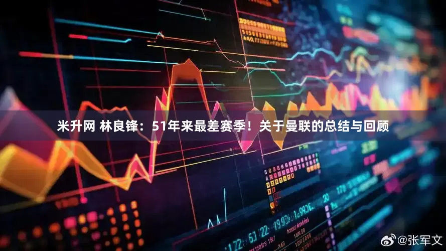 米升网 林良锋：51年来最差赛季！关于曼联的总结与回顾