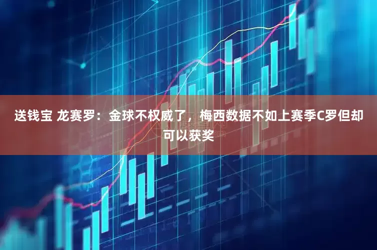 送钱宝 龙赛罗：金球不权威了，梅西数据不如上赛季C罗但却可以获奖