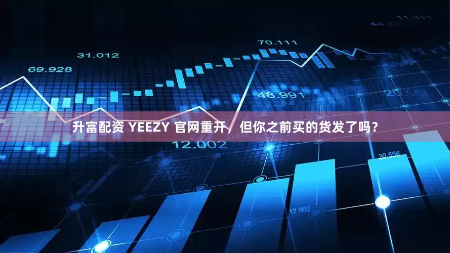 升富配资 YEEZY 官网重开，但你之前买的货发了吗？