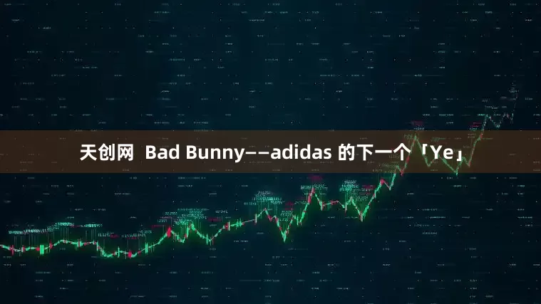 天创网  Bad Bunny——adidas 的下一个「Ye」