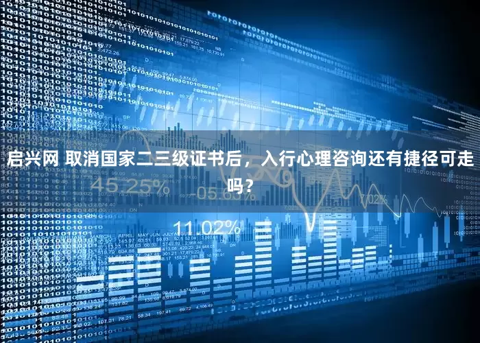 启兴网 取消国家二三级证书后，入行心理咨询还有捷径可走吗？