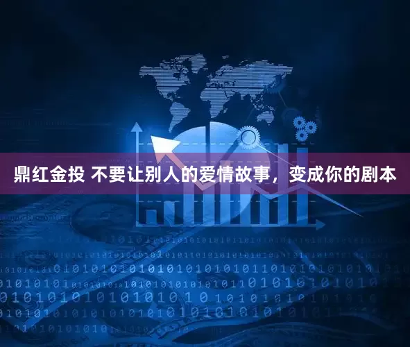 鼎红金投 不要让别人的爱情故事，变成你的剧本
