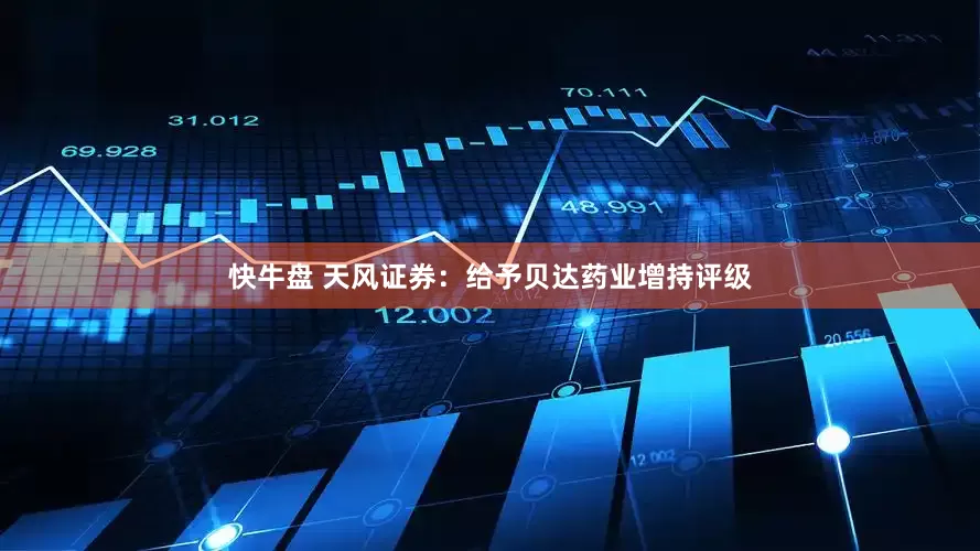 快牛盘 天风证券：给予贝达药业增持评级