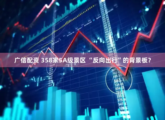广信配资 358家5A级景区 “反向出行”的背景板？