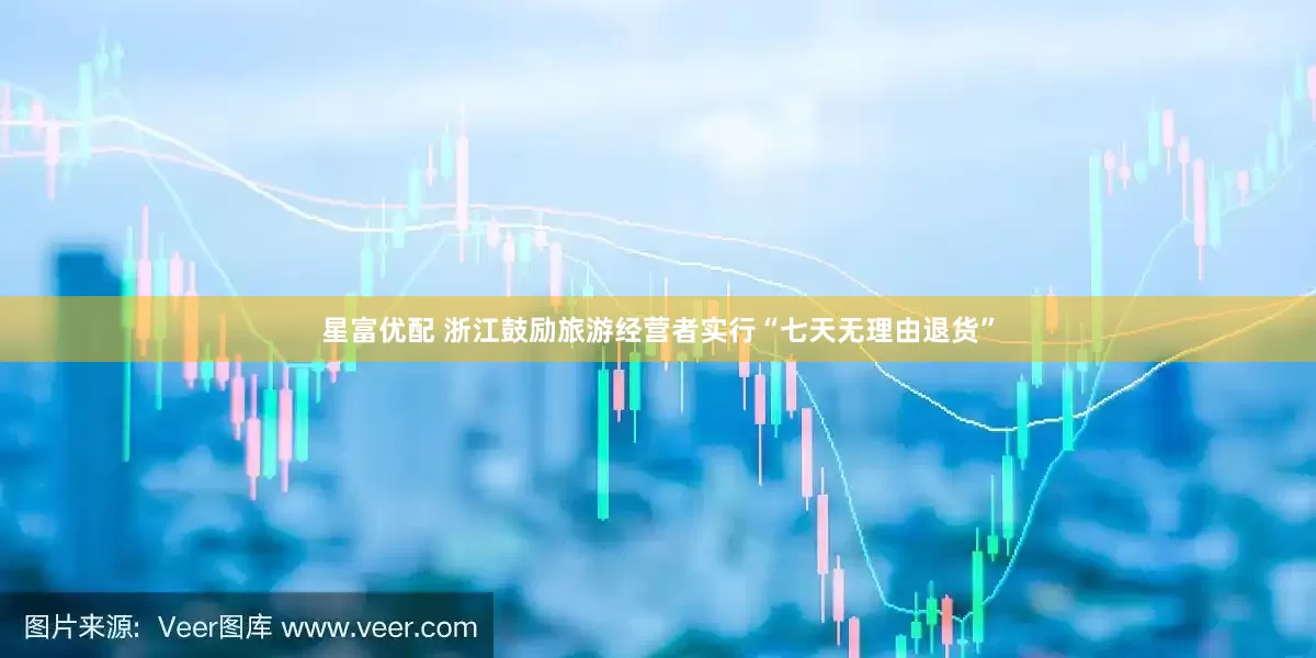 星富优配 浙江鼓励旅游经营者实行“七天无理由退货”