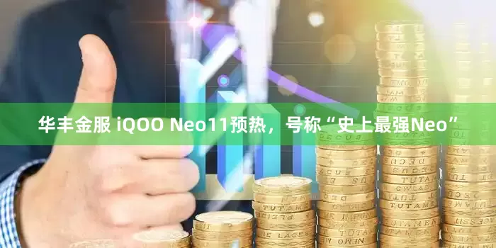 华丰金服 iQOO Neo11预热，号称“史上最强Neo”