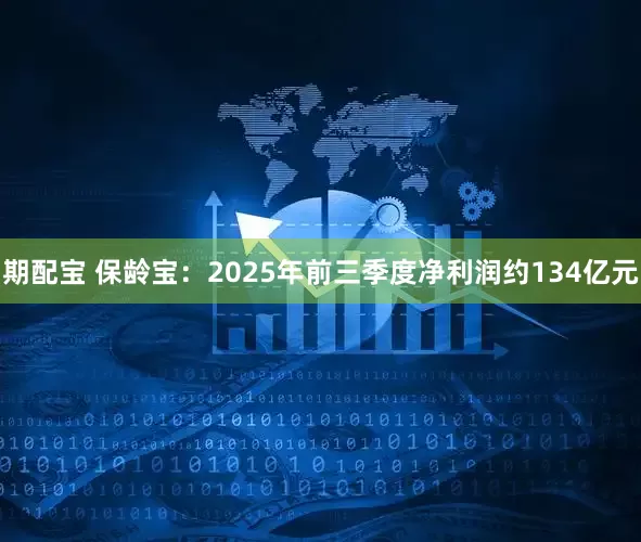 期配宝 保龄宝：2025年前三季度净利润约134亿元