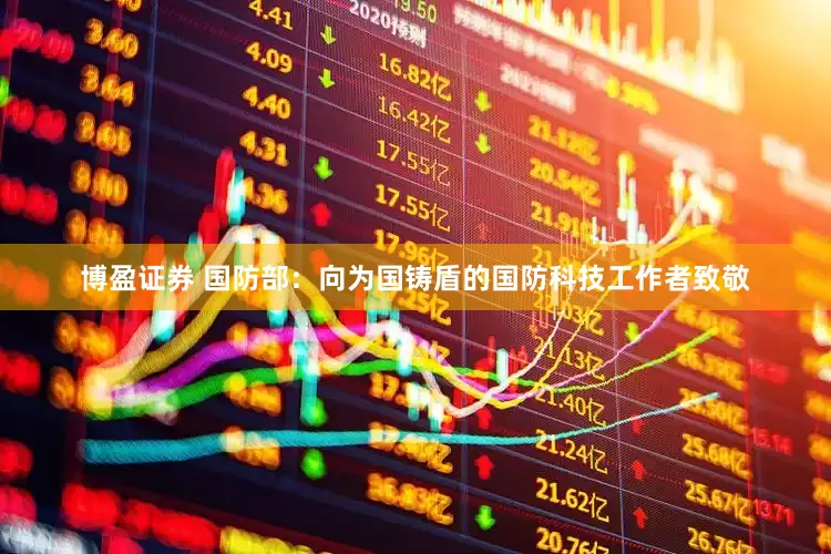博盈证券 国防部：向为国铸盾的国防科技工作者致敬